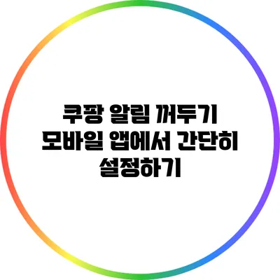 쿠팡 알림 꺼두기: 모바일 앱에서 간단히 설정하기