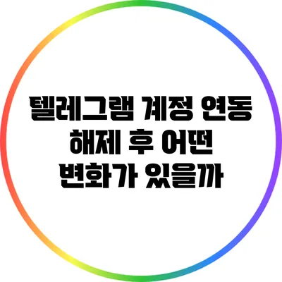 텔레그램 계정 연동 해제 후 어떤 변화가 있을까?