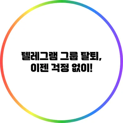 텔레그램 그룹 탈퇴, 이젠 걱정 없이!