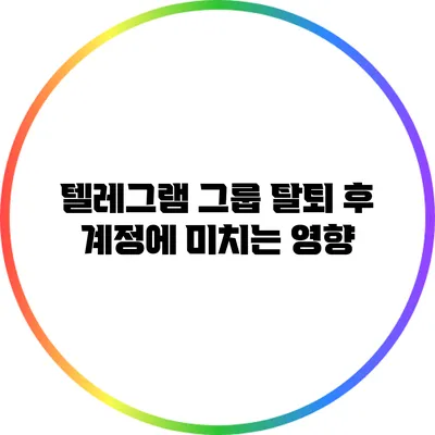 텔레그램 그룹 탈퇴 후 계정에 미치는 영향