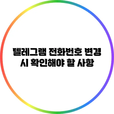 텔레그램 전화번호 변경 시 확인해야 할 사항