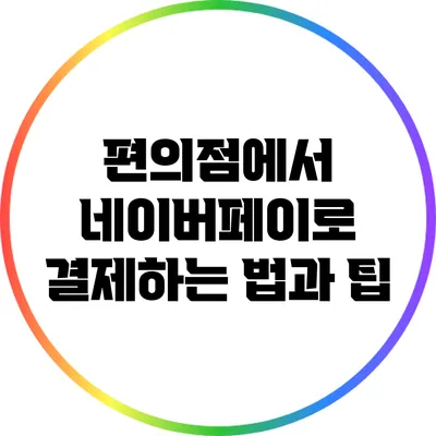 편의점에서 네이버페이로 결제하는 법과 팁