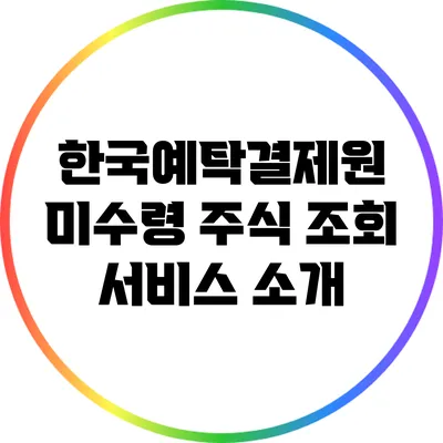 한국예탁결제원 미수령 주식 조회 서비스 소개