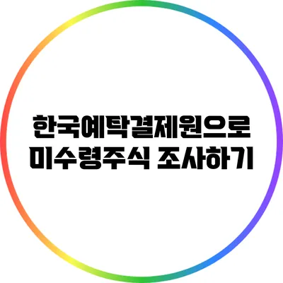 한국예탁결제원으로 미수령주식 조사하기