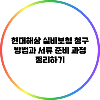 현대해상 실비보험 청구 방법과 서류 준비 과정 정리하기