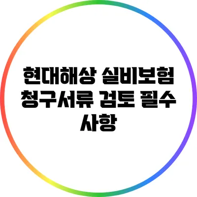 현대해상 실비보험 청구서류 검토 필수 사항