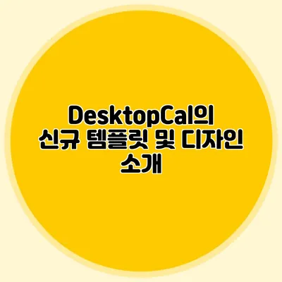 DesktopCal의 신규 템플릿 및 디자인 소개