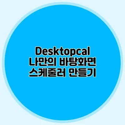 Desktopcal: 나만의 바탕화면 스케줄러 만들기