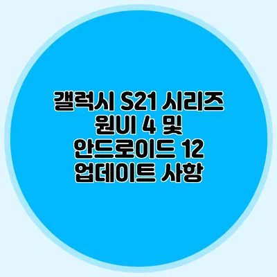 갤럭시 S21 시리즈 원UI 4 및 안드로이드 12 업데이트 사항