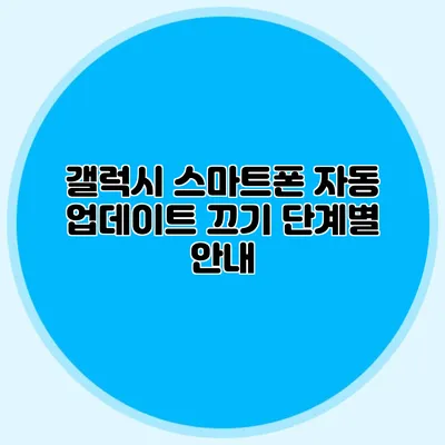 갤럭시 스마트폰 자동 업데이트 끄기: 단계별 안내