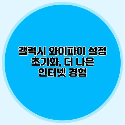 갤럭시 와이파이 설정 초기화, 더 나은 인터넷 경험