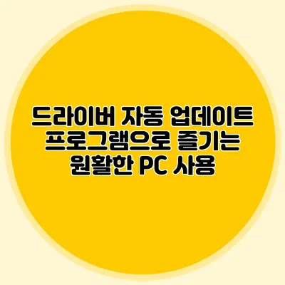드라이버 자동 업데이트 프로그램으로 즐기는 원활한 PC 사용