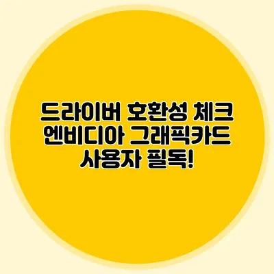 드라이버 호환성 체크: 엔비디아 그래픽카드 사용자 필독!