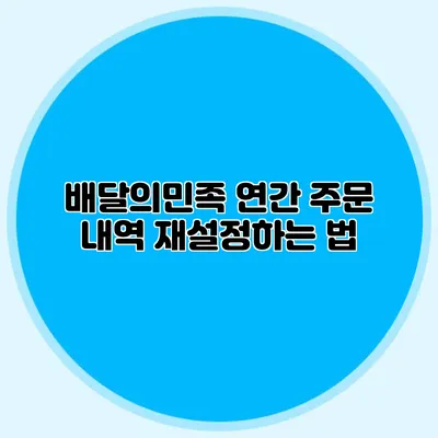 배달의민족 연간 주문 내역 재설정하는 법