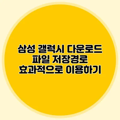 삼성 갤럭시 다운로드 파일 저장경로 효과적으로 이용하기