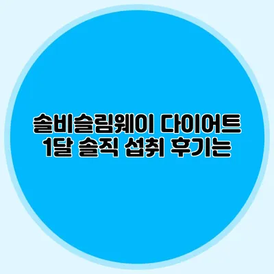 솔비슬림웨이 다이어트: 1달 솔직 섭취 후기는?