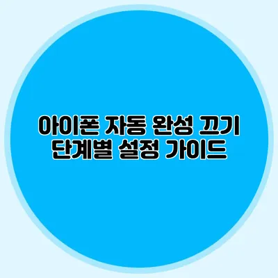 아이폰 자동 완성 끄기: 단계별 설정 가이드
