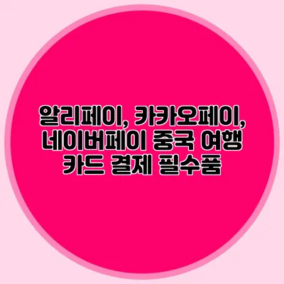 알리페이, 카카오페이, 네이버페이: 중국 여행 카드 결제 필수품