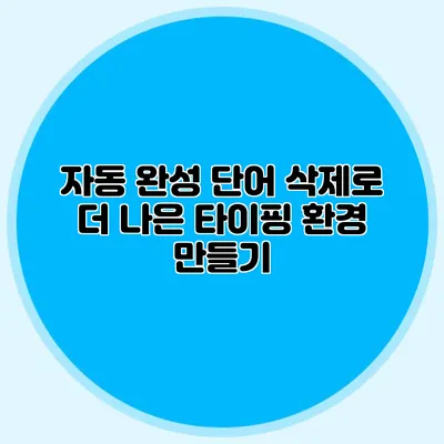 자동 완성 단어 삭제로 더 나은 타이핑 환경 만들기