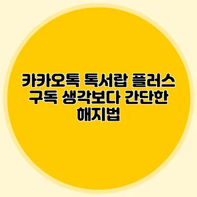 카카오톡 톡서랍 플러스 구독 생각보다 간단한 해지법