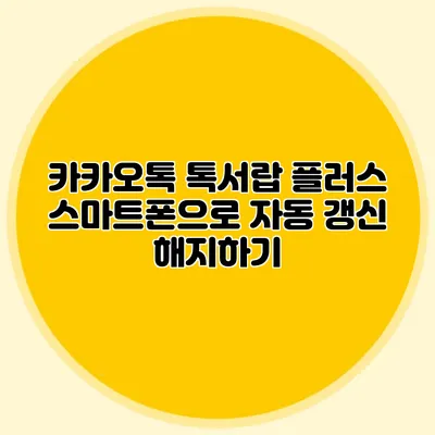 카카오톡 톡서랍 플러스: 스마트폰으로 자동 갱신 해지하기