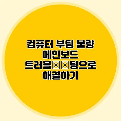 컴퓨터 부팅 불량? 메인보드 트러블シュ팅으로 해결하기