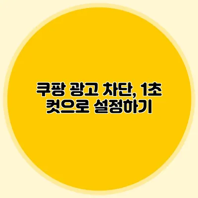 쿠팡 광고 차단, 1초 컷으로 설정하기