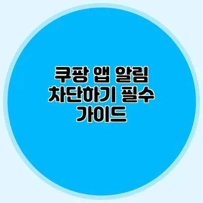 쿠팡 앱 알림 차단하기: 필수 가이드