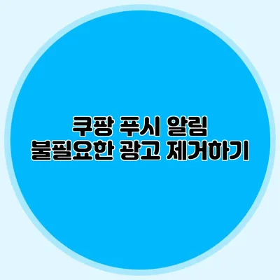 쿠팡 푸시 알림: 불필요한 광고 제거하기
