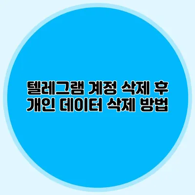 텔레그램 계정 삭제 후 개인 데이터 삭제 방법