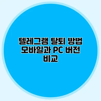 텔레그램 탈퇴 방법: 모바일과 PC 버전 비교