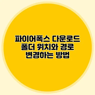 파이어폭스 다운로드 폴더 위치와 경로 변경하는 방법
