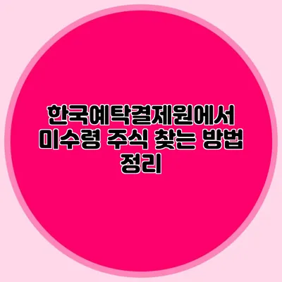 한국예탁결제원에서 미수령 주식 찾는 방법 정리