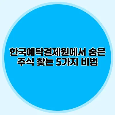 한국예탁결제원에서 숨은 주식 찾는 5가지 비법