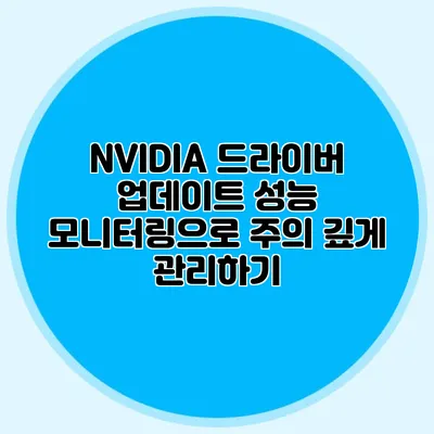 NVIDIA 드라이버 업데이트: 성능 모니터링으로 주의 깊게 관리하기