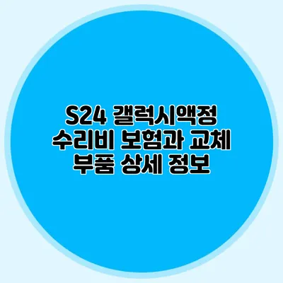 S24 갤럭시액정 수리비: 보험과 교체 부품 상세 정보