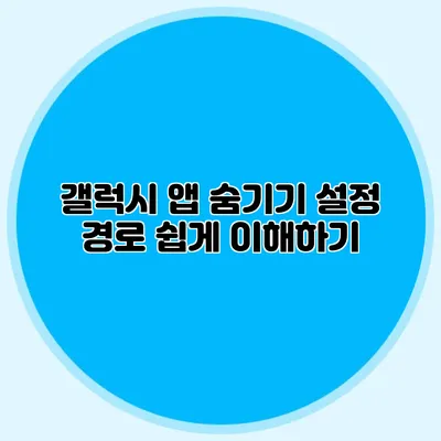 갤럭시 앱 숨기기 설정 경로 쉽게 이해하기