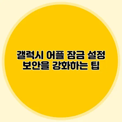 갤럭시 어플 잠금 설정: 보안을 강화하는 팁