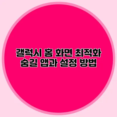 갤럭시 홈 화면 최적화: 숨길 앱과 설정 방법
