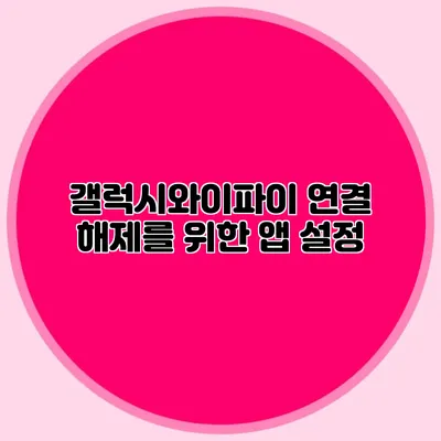 갤럭시와이파이 연결 해제를 위한 앱 설정