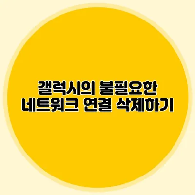 갤럭시의 불필요한 네트워크 연결 삭제하기