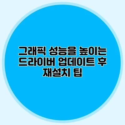 그래픽 성능을 높이는 드라이버 업데이트 후 재설치 팁