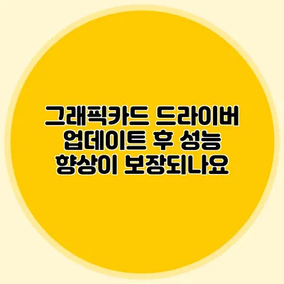 그래픽카드 드라이버 업데이트 후 성능 향상이 보장되나요?