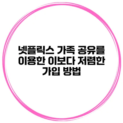 넷플릭스 가족 공유를 이용한 이보다 저렴한 가입 방법