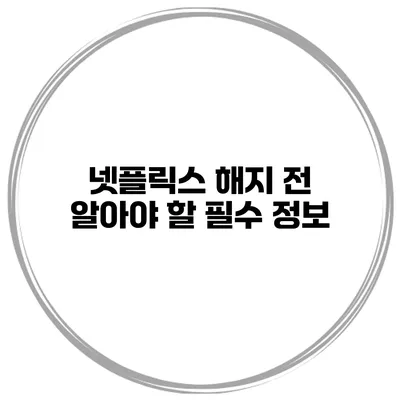 넷플릭스 해지 전 알아야 할 필수 정보