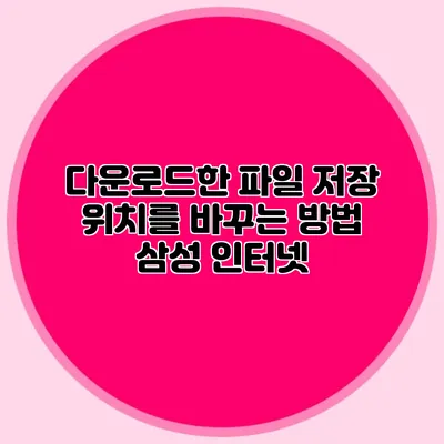 다운로드한 파일 저장 위치를 바꾸는 방법: 삼성 인터넷