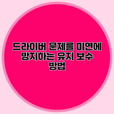 드라이버 문제를 미연에 방지하는 유지 보수 방법