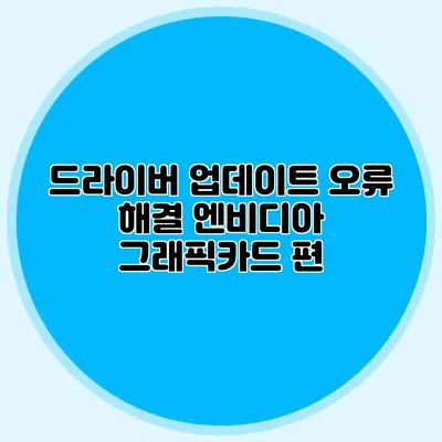 드라이버 업데이트 오류 해결: 엔비디아 그래픽카드 편