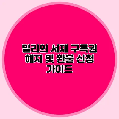 밀리의 서재 구독권 해지 및 환불 신청 가이드