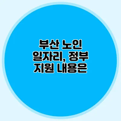 부산 노인 일자리, 정부 지원 내용은?